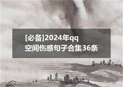 [必备]2024年qq空间伤感句子合集36条