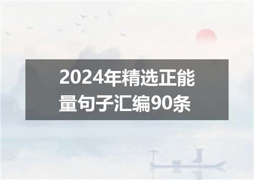 2024年精选正能量句子汇编90条