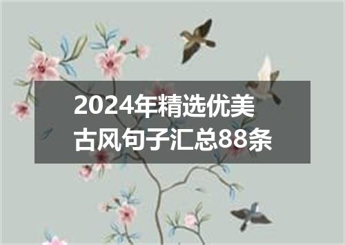 2024年精选优美古风句子汇总88条