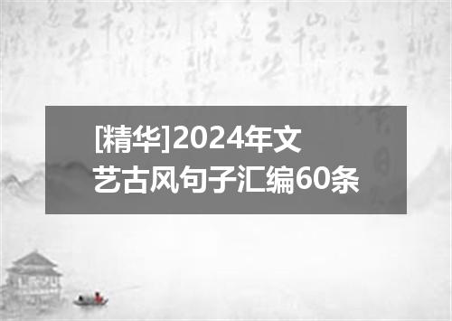 [精华]2024年文艺古风句子汇编60条