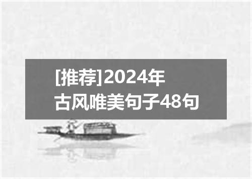 [推荐]2024年古风唯美句子48句