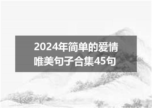 2024年简单的爱情唯美句子合集45句