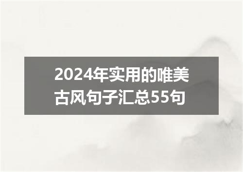 2024年实用的唯美古风句子汇总55句