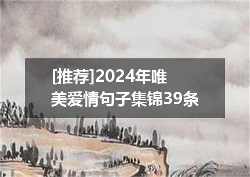 [推荐]2024年唯美爱情句子集锦39条