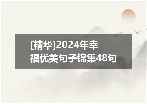 [精华]2024年幸福优美句子锦集48句