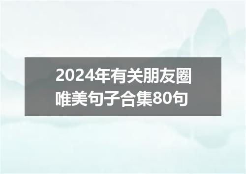 2024年有关朋友圈唯美句子合集80句