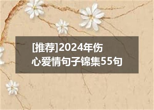 [推荐]2024年伤心爱情句子锦集55句