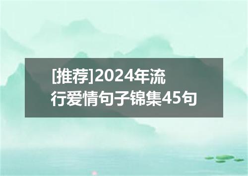 [推荐]2024年流行爱情句子锦集45句