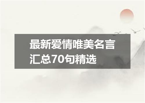 最新爱情唯美名言汇总70句精选