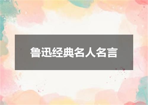 鲁迅经典名人名言