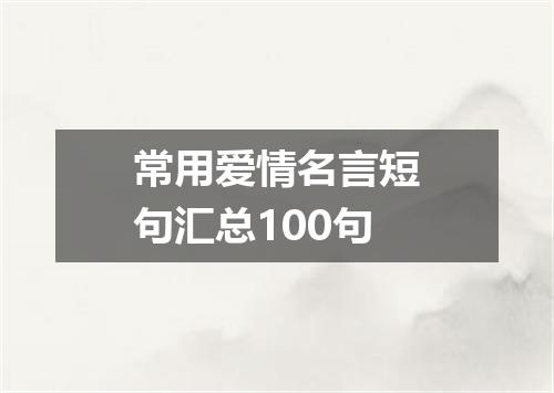 常用爱情名言短句汇总100句