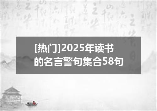[热门]2025年读书的名言警句集合58句