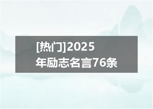 [热门]2025年励志名言76条