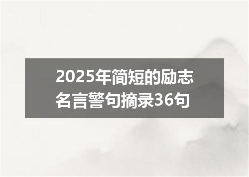 2025年简短的励志名言警句摘录36句