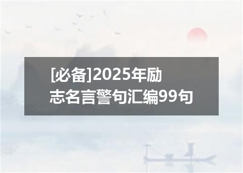[必备]2025年励志名言警句汇编99句