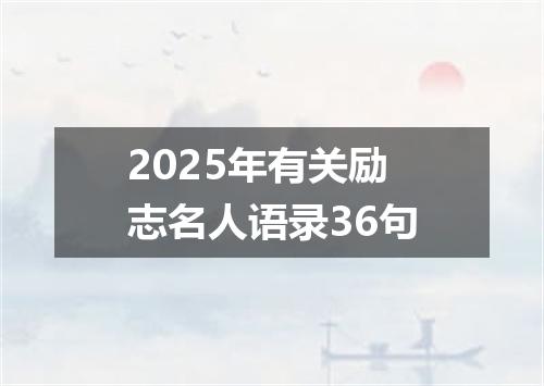 2025年有关励志名人语录36句