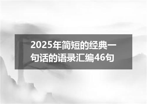 2025年简短的经典一句话的语录汇编46句