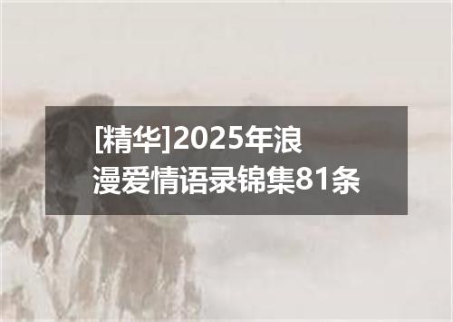 [精华]2025年浪漫爱情语录锦集81条