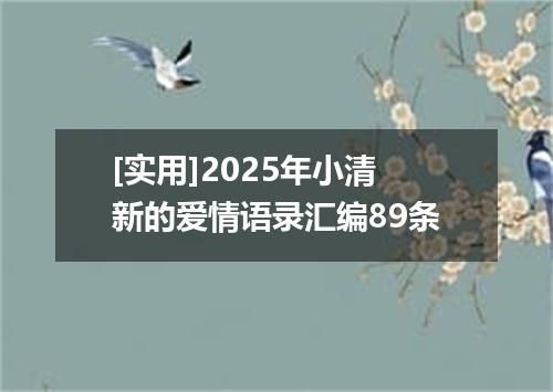 [实用]2025年小清新的爱情语录汇编89条