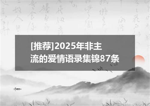 [推荐]2025年非主流的爱情语录集锦87条