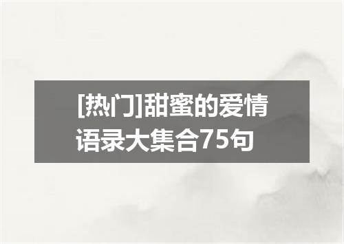 [热门]甜蜜的爱情语录大集合75句