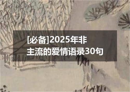 [必备]2025年非主流的爱情语录30句