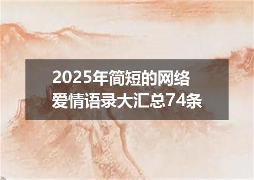 2025年简短的网络爱情语录大汇总74条