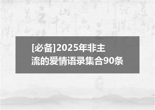 [必备]2025年非主流的爱情语录集合90条