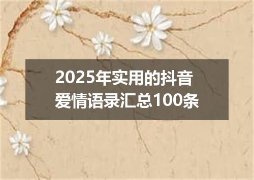 2025年实用的抖音爱情语录汇总100条