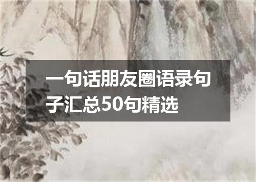 一句话朋友圈语录句子汇总50句精选