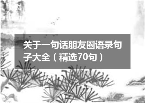 关于一句话朋友圈语录句子大全(精选70句)