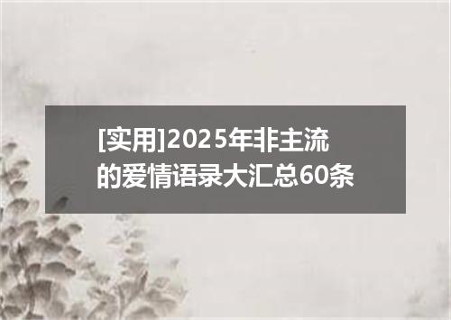 [实用]2025年非主流的爱情语录大汇总60条