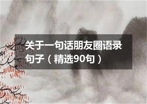 关于一句话朋友圈语录句子(精选90句)