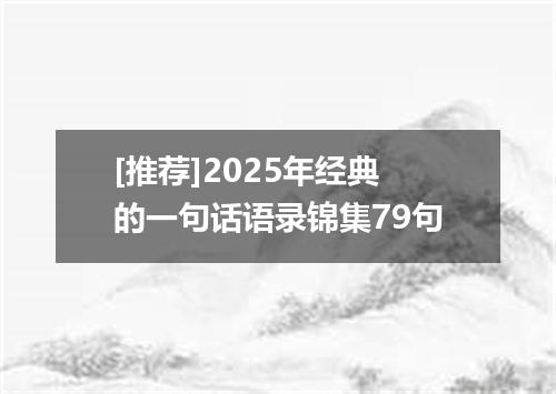 [推荐]2025年经典的一句话语录锦集79句