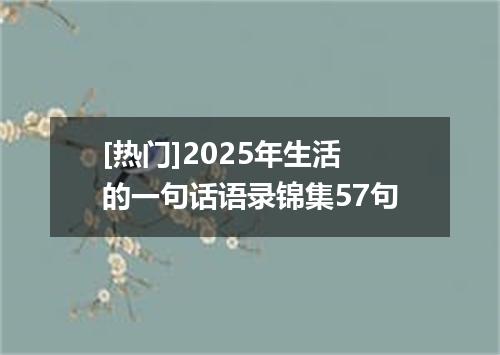 [热门]2025年生活的一句话语录锦集57句
