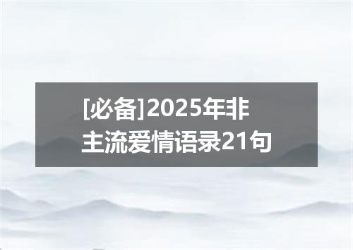 [必备]2025年非主流爱情语录21句