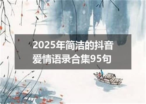 2025年简洁的抖音爱情语录合集95句