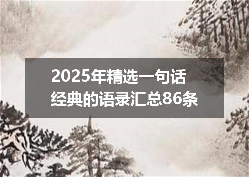 2025年精选一句话经典的语录汇总86条