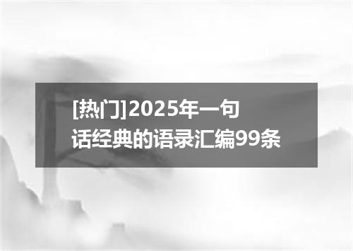 [热门]2025年一句话经典的语录汇编99条