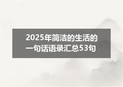2025年简洁的生活的一句话语录汇总53句