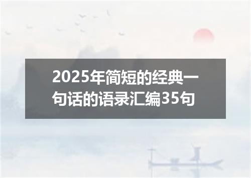 2025年简短的经典一句话的语录汇编35句