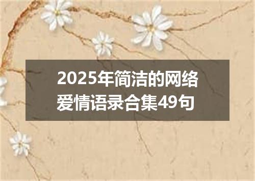 2025年简洁的网络爱情语录合集49句
