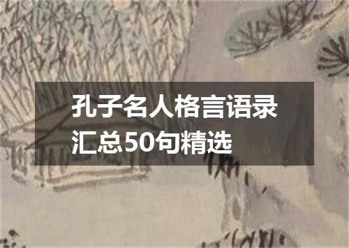 孔子名人格言语录汇总50句精选