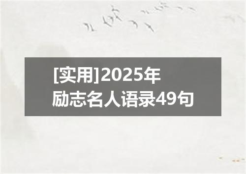 [实用]2025年励志名人语录49句