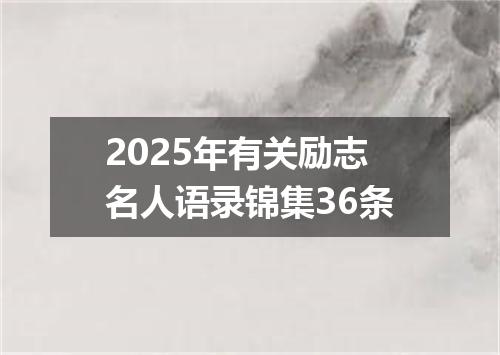 2025年有关励志名人语录锦集36条