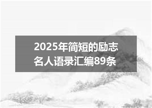 2025年简短的励志名人语录汇编89条