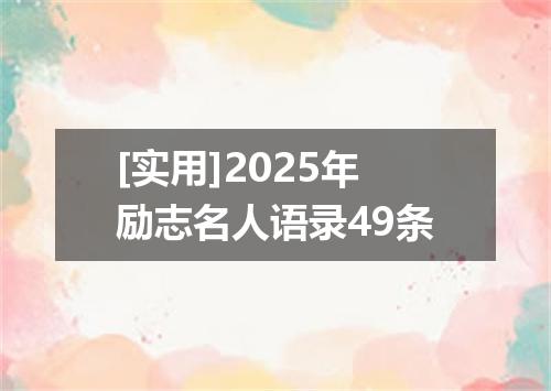 [实用]2025年励志名人语录49条