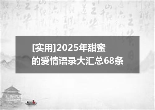 [实用]2025年甜蜜的爱情语录大汇总68条