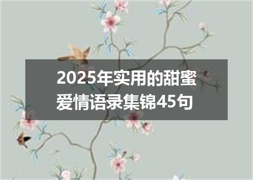 2025年实用的甜蜜爱情语录集锦45句