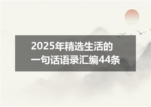 2025年精选生活的一句话语录汇编44条